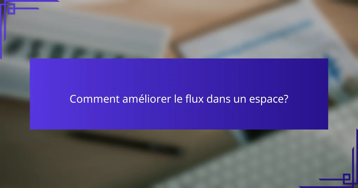 Comment améliorer le flux dans un espace?