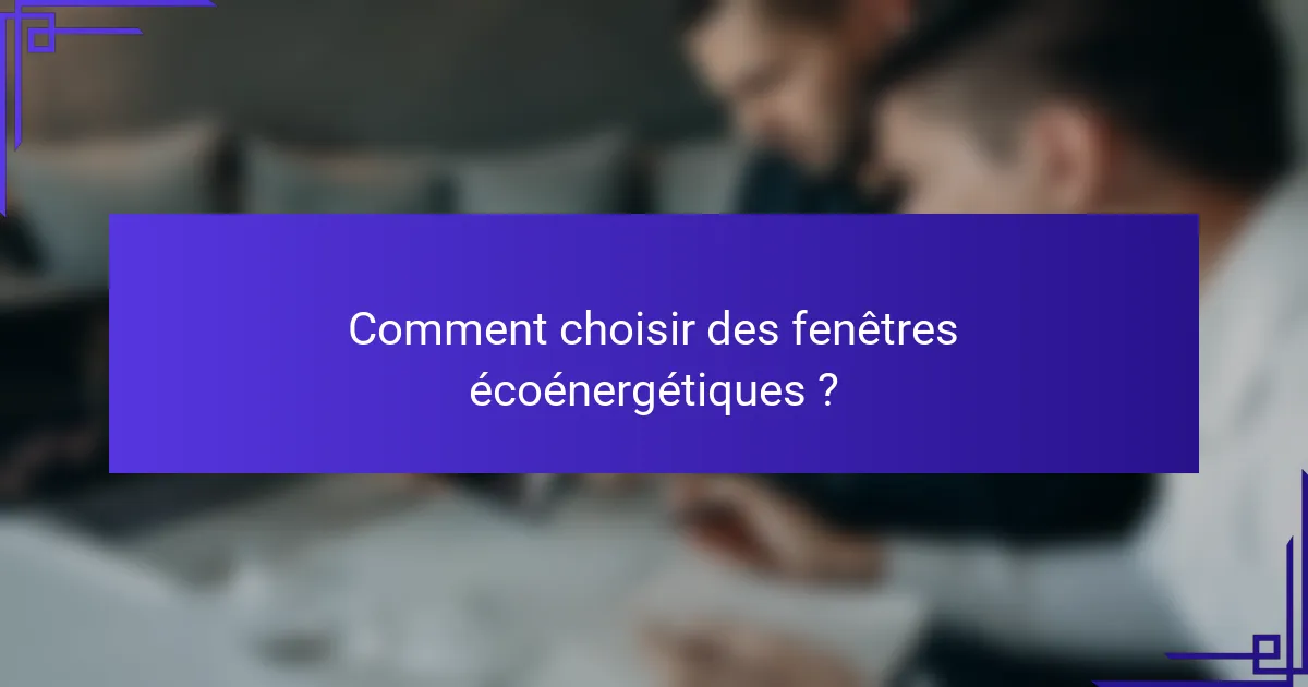 Comment choisir des fenêtres écoénergétiques ?