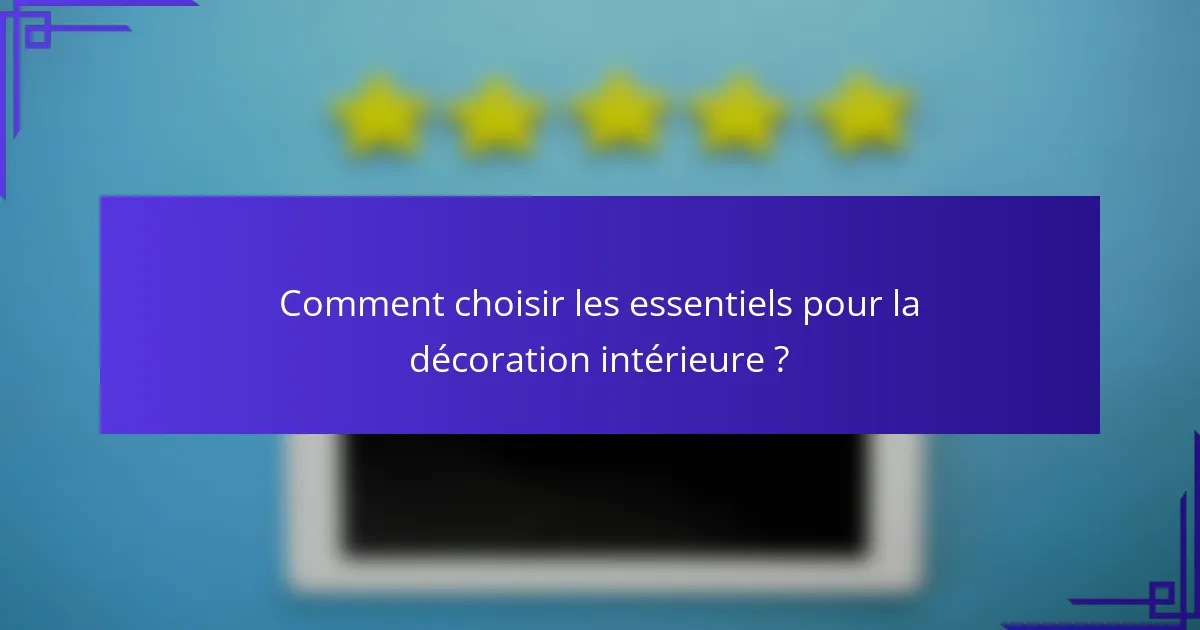 Comment choisir les essentiels pour la décoration intérieure ?
