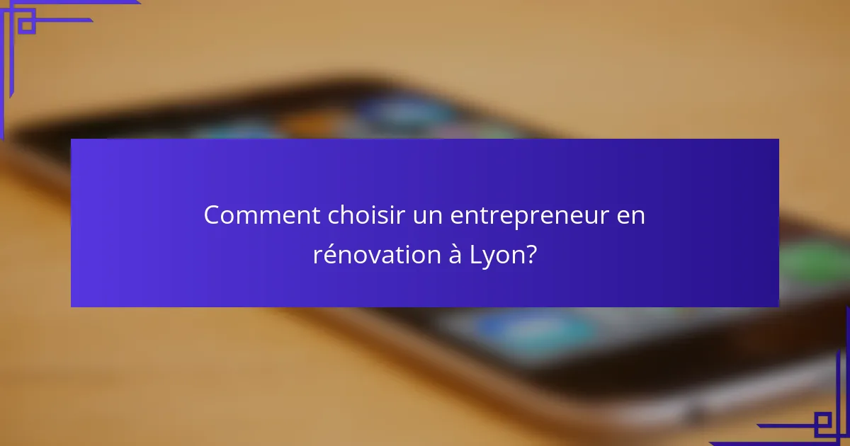 Comment choisir un entrepreneur en rénovation à Lyon?