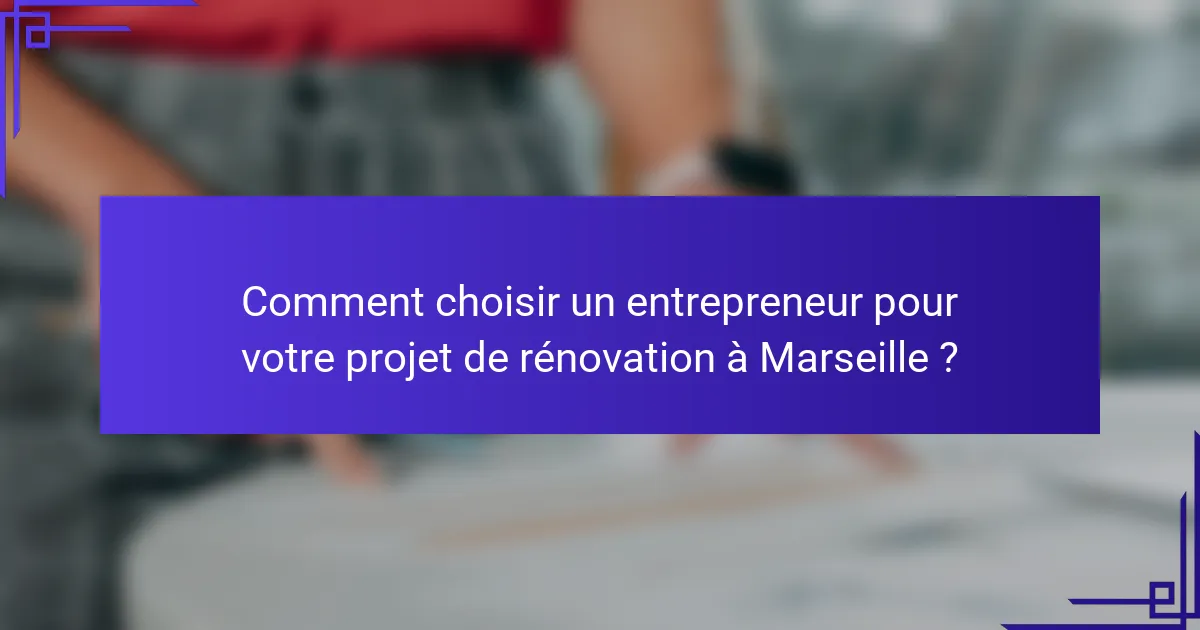 Comment choisir un entrepreneur pour votre projet de rénovation à Marseille ?