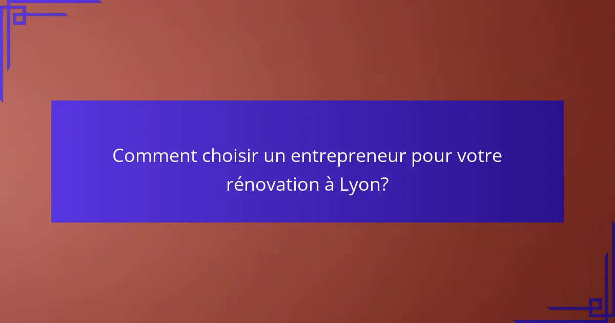 Comment choisir un entrepreneur pour votre rénovation à Lyon?