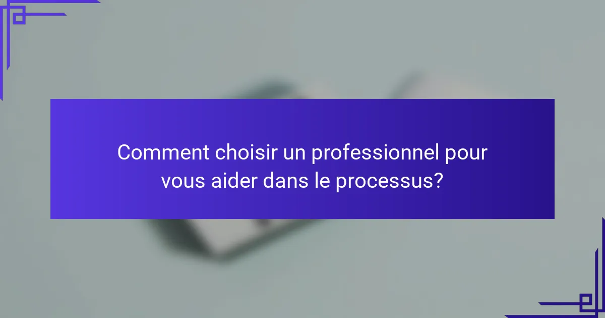 Comment choisir un professionnel pour vous aider dans le processus?