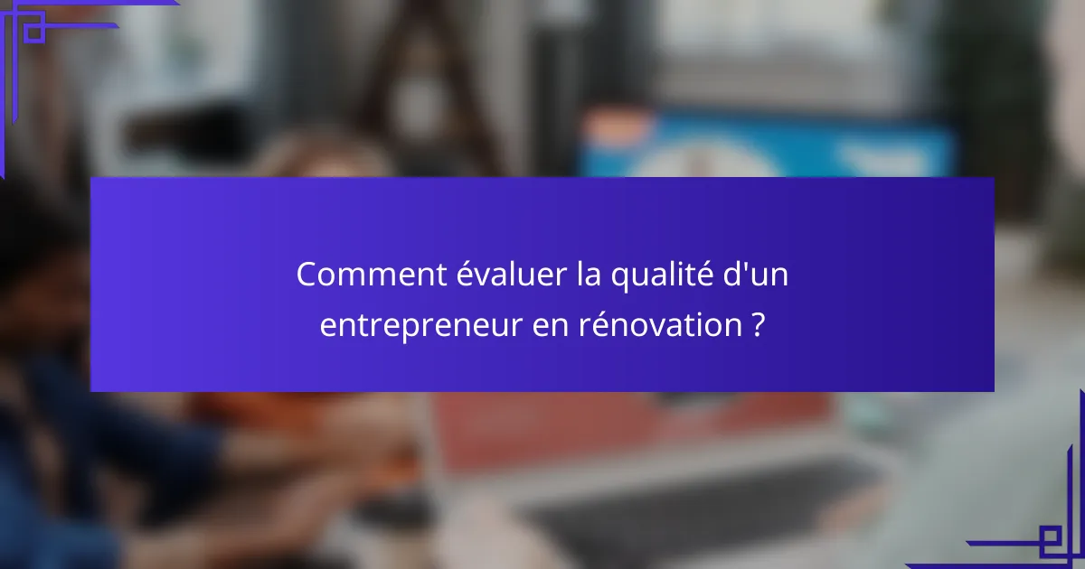 Comment évaluer la qualité d'un entrepreneur en rénovation ?