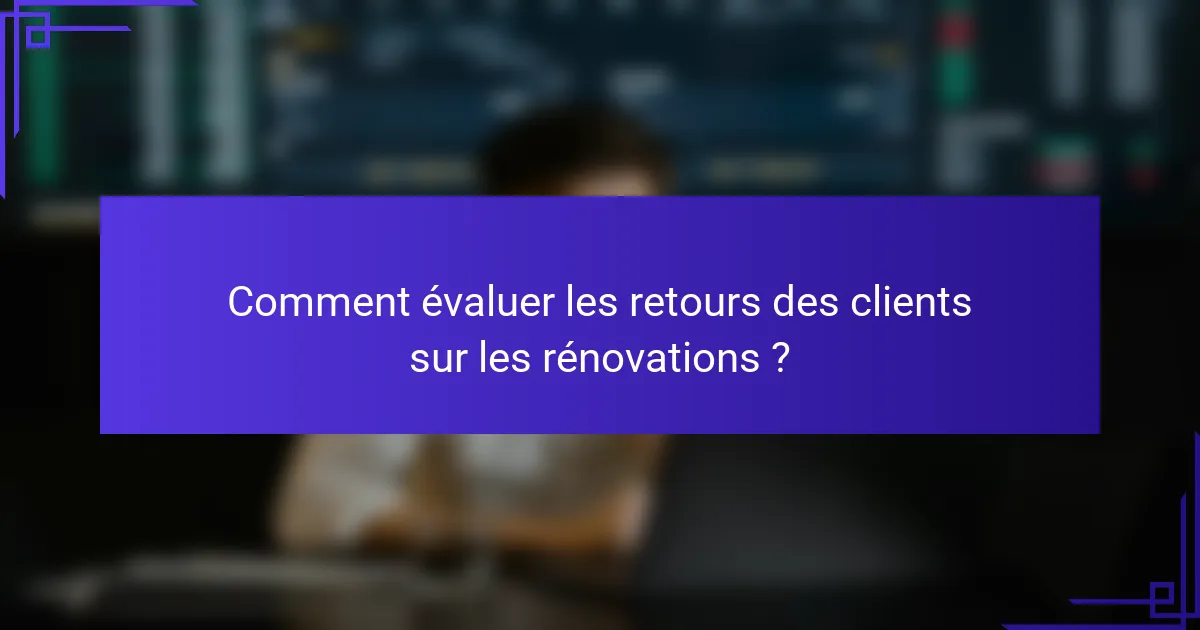 Comment évaluer les retours des clients sur les rénovations ?