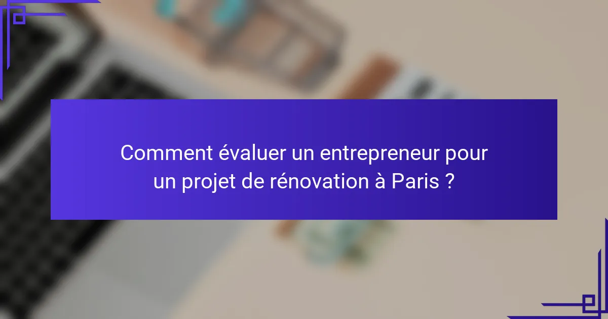 Comment évaluer un entrepreneur pour un projet de rénovation à Paris ?