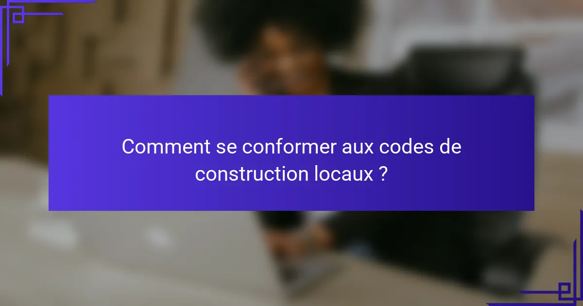 Comment se conformer aux codes de construction locaux ?
