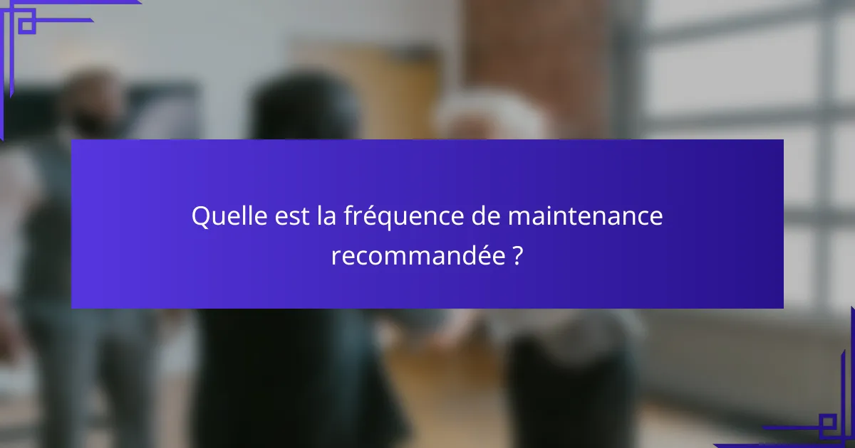 Quelle est la fréquence de maintenance recommandée ?