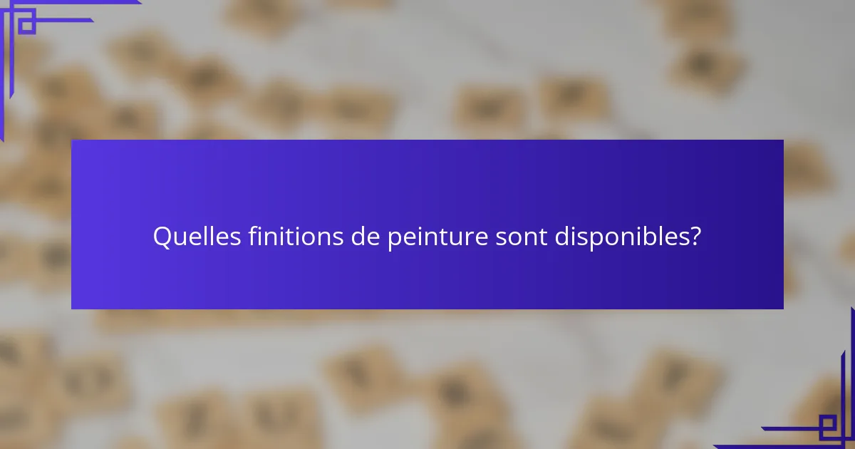 Quelles finitions de peinture sont disponibles?