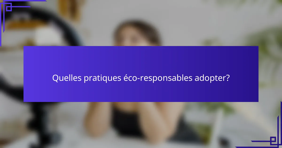 Quelles pratiques éco-responsables adopter?