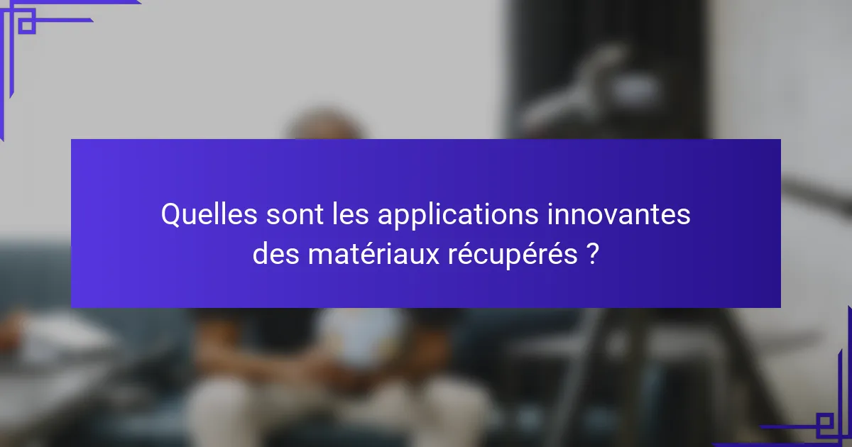 Quelles sont les applications innovantes des matériaux récupérés ?