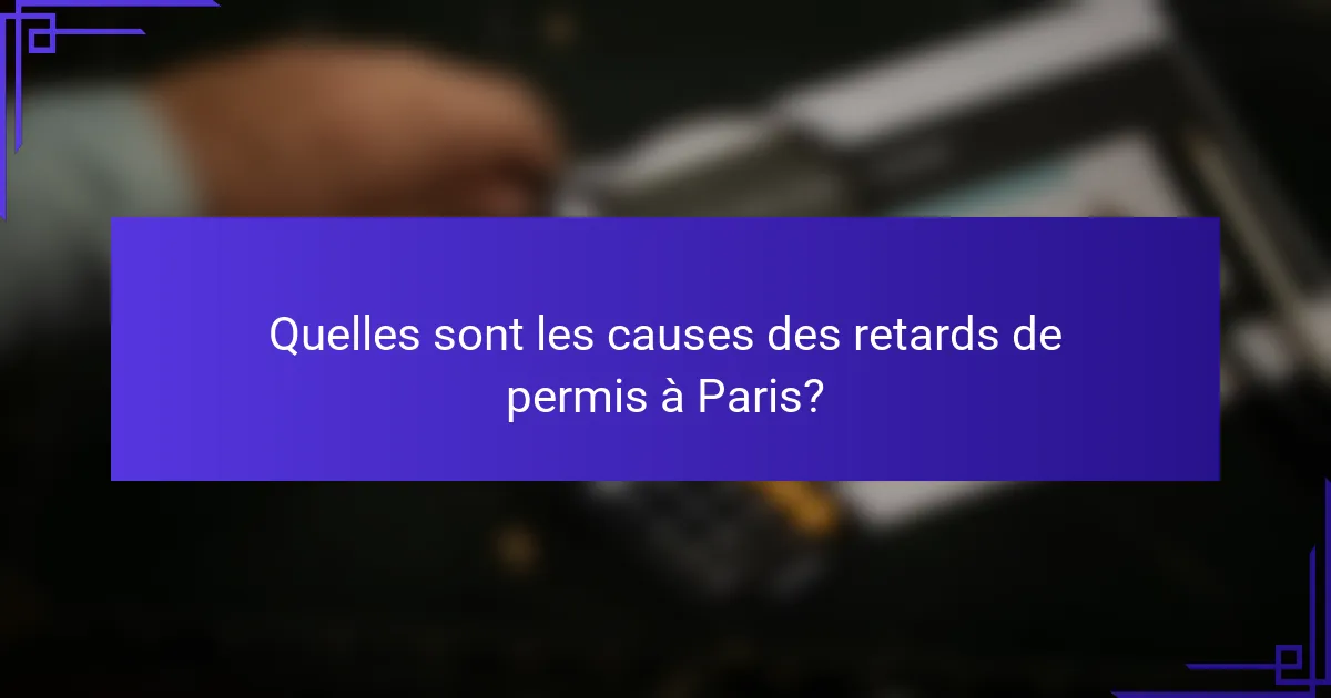 Quelles sont les causes des retards de permis à Paris?