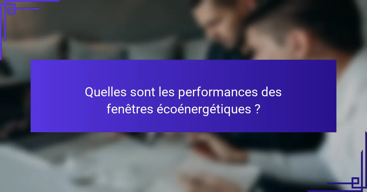 Quelles sont les performances des fenêtres écoénergétiques ?
