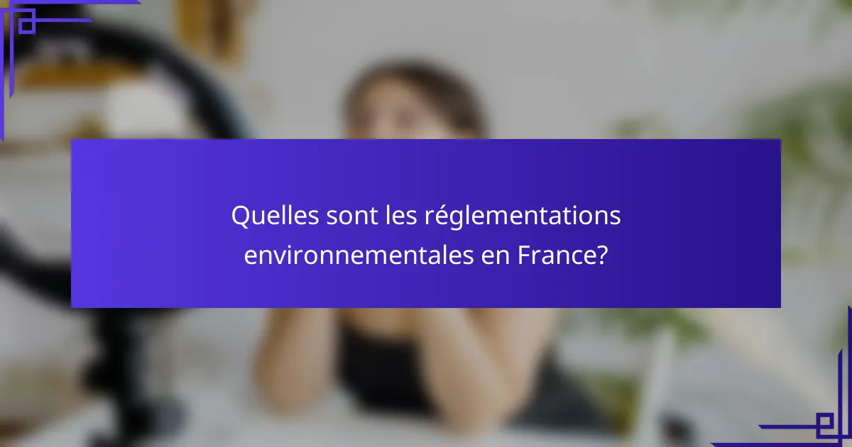 Quelles sont les réglementations environnementales en France?