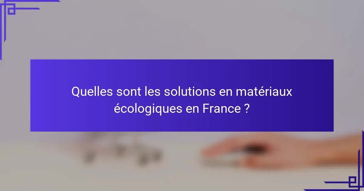 Quelles sont les solutions en matériaux écologiques en France ?