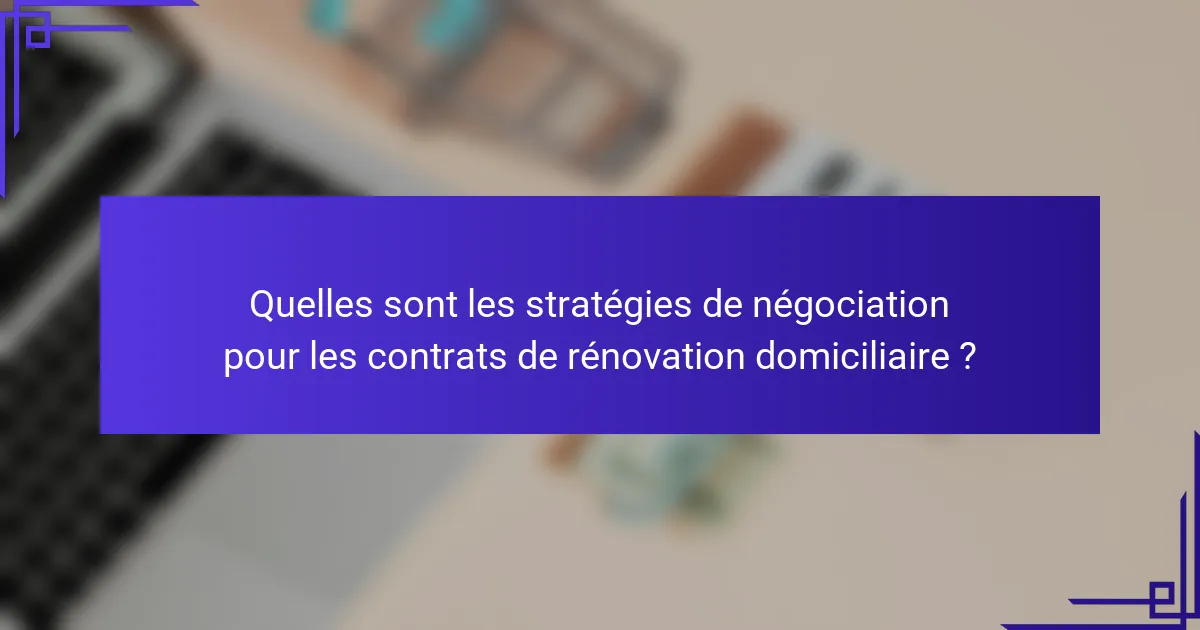 Quelles sont les stratégies de négociation pour les contrats de rénovation domiciliaire ?