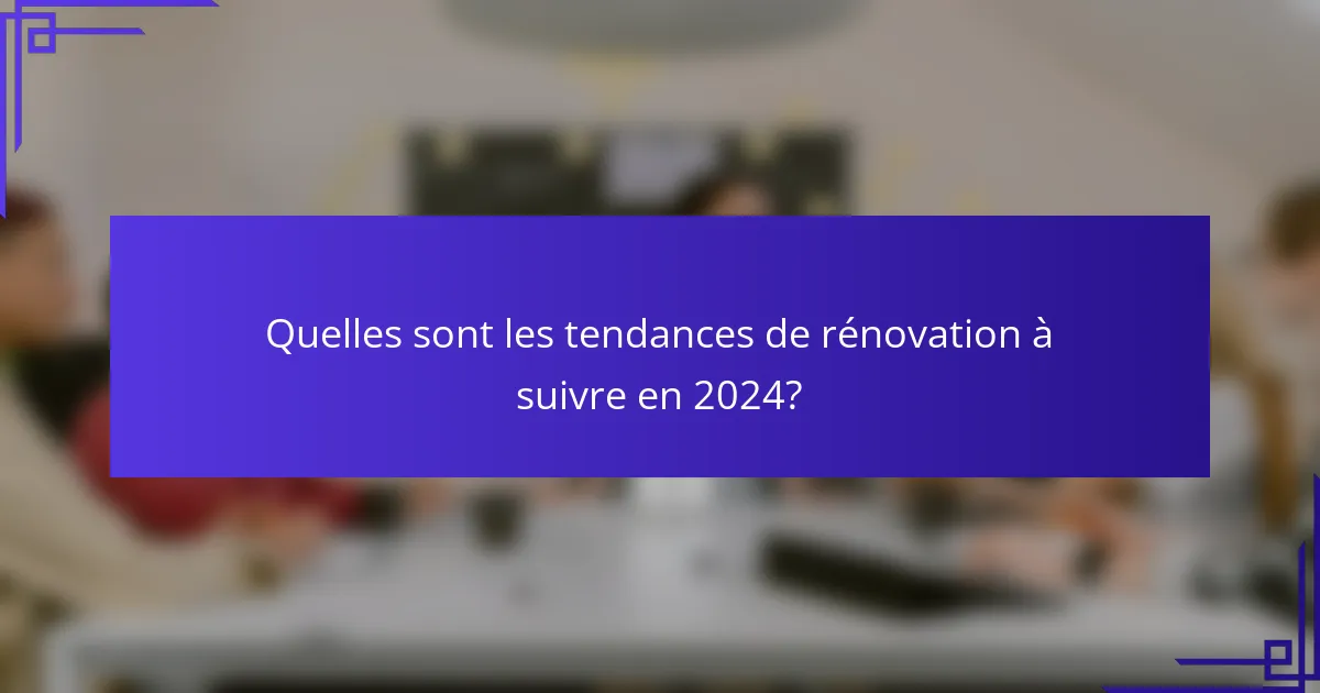 Quelles sont les tendances de rénovation à suivre en 2024?
