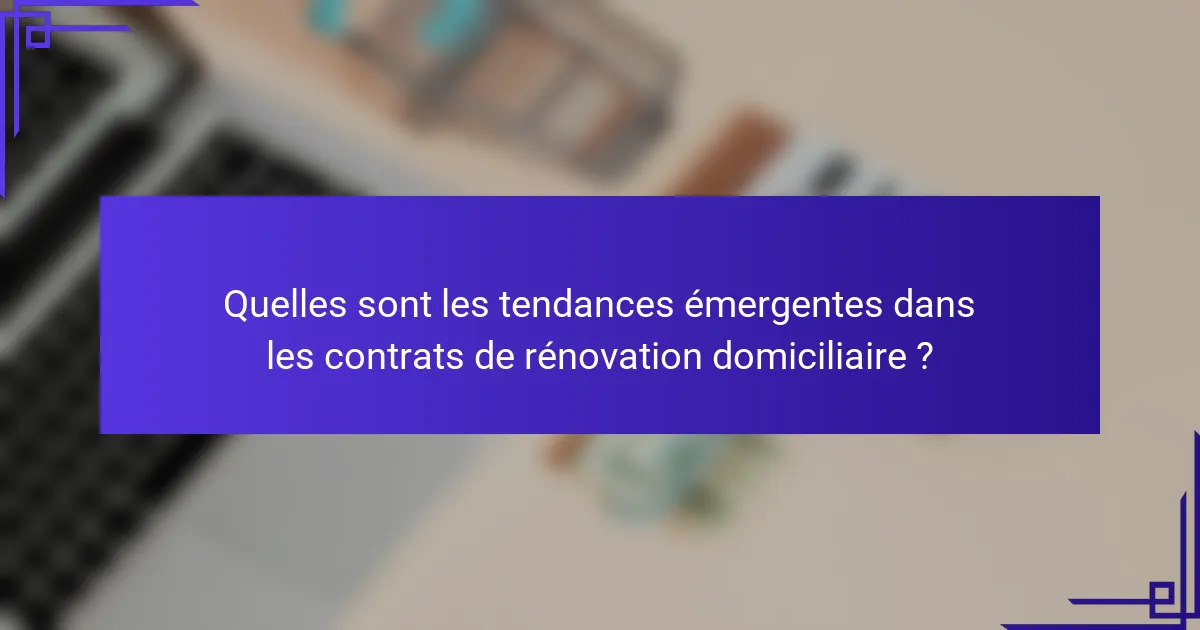 Quelles sont les tendances émergentes dans les contrats de rénovation domiciliaire ?