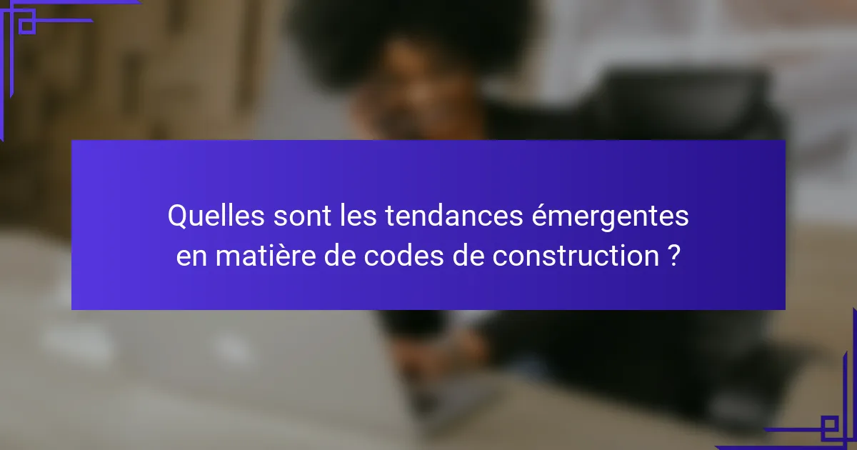 Quelles sont les tendances émergentes en matière de codes de construction ?