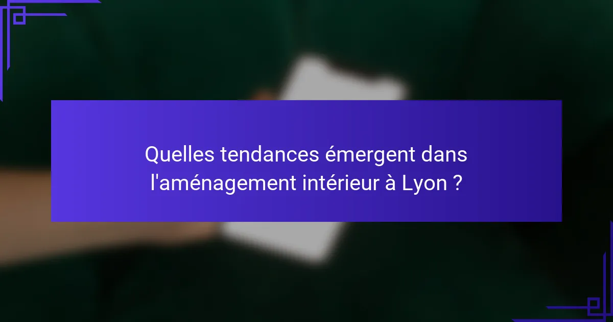 Quelles tendances émergent dans l'aménagement intérieur à Lyon ?