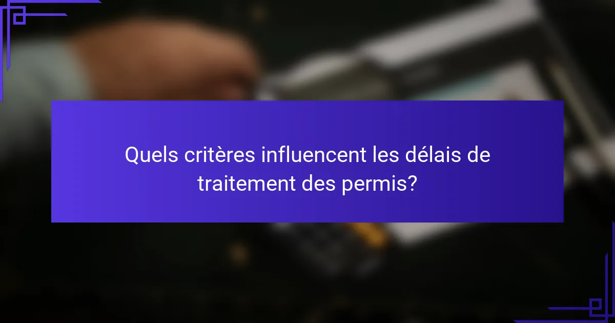 Quels critères influencent les délais de traitement des permis?