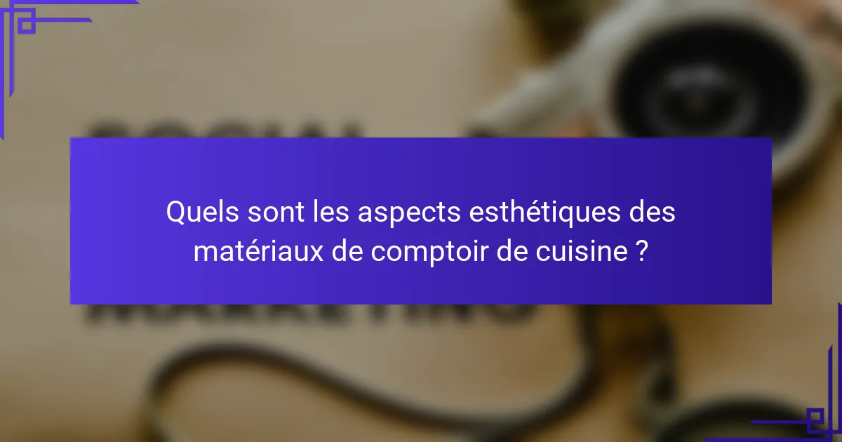 Quels sont les aspects esthétiques des matériaux de comptoir de cuisine ?