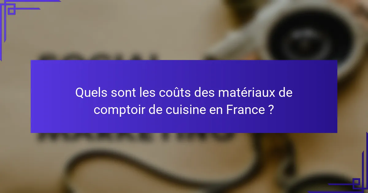 Quels sont les coûts des matériaux de comptoir de cuisine en France ?