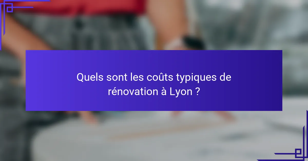 Quels sont les coûts typiques de rénovation à Lyon ?