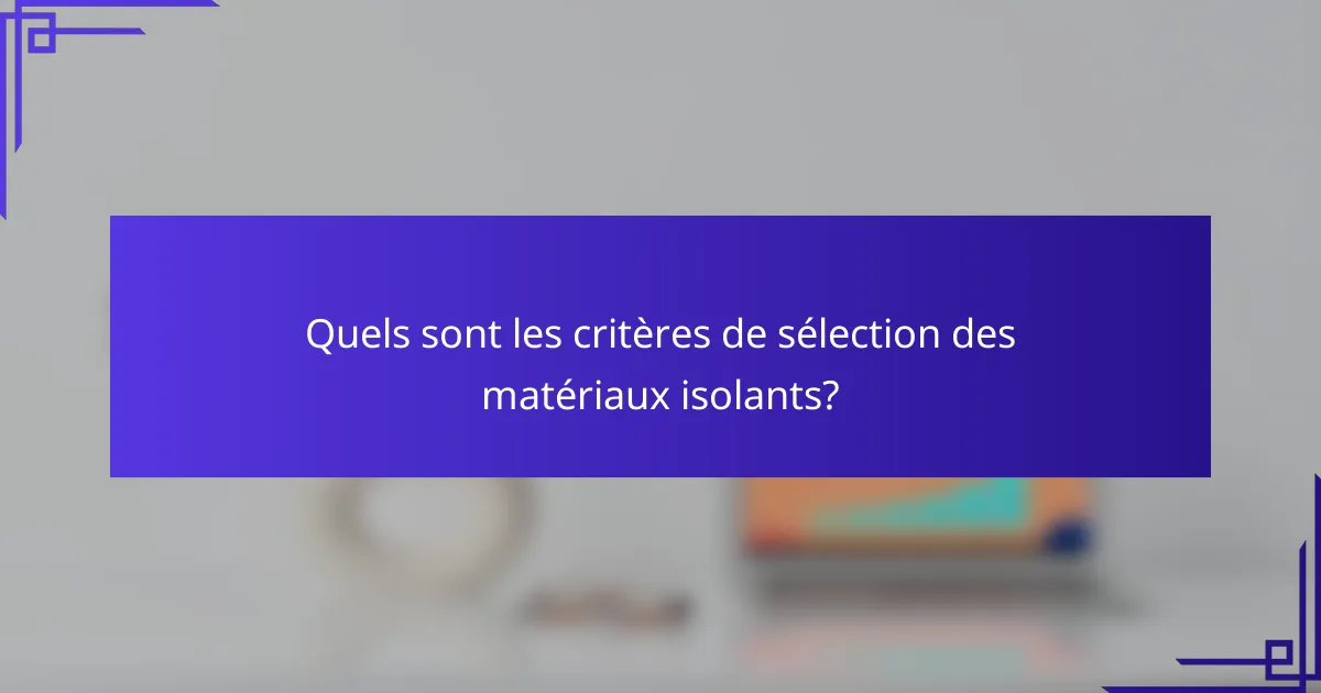 Quels sont les critères de sélection des matériaux isolants?