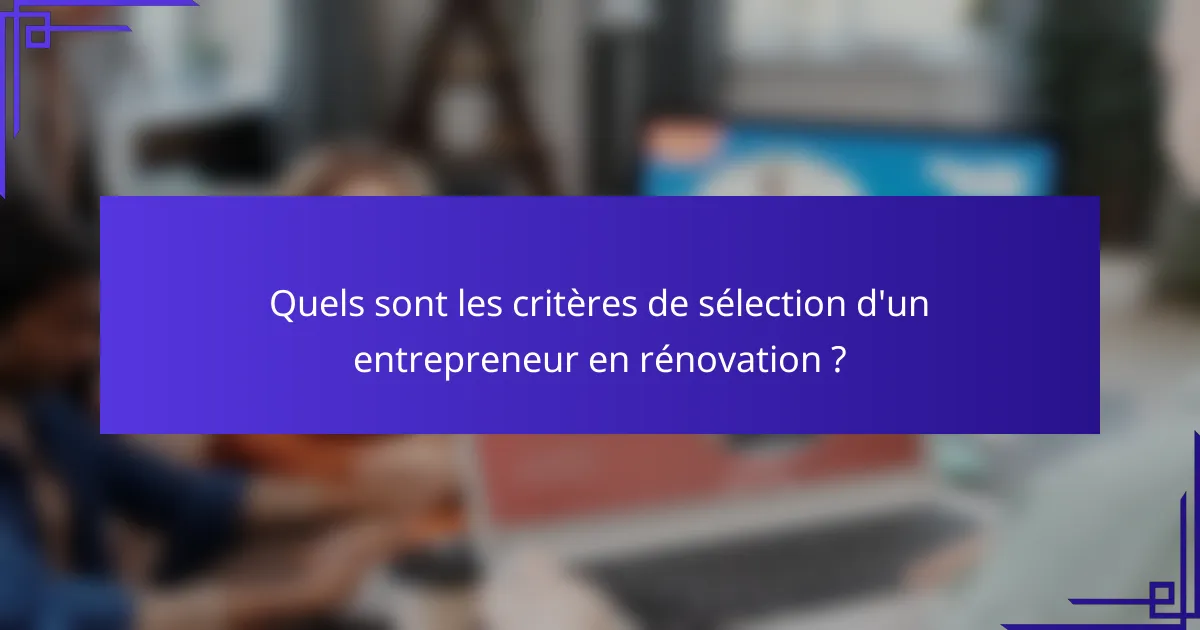 Quels sont les critères de sélection d'un entrepreneur en rénovation ?