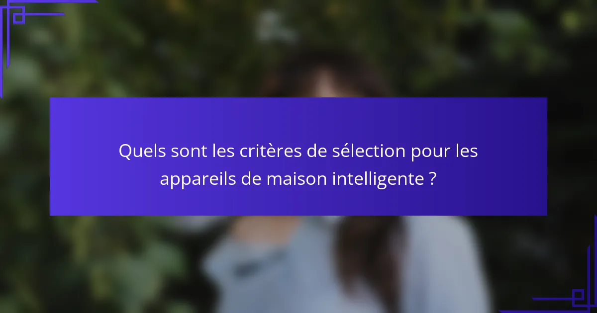 Quels sont les critères de sélection pour les appareils de maison intelligente ?