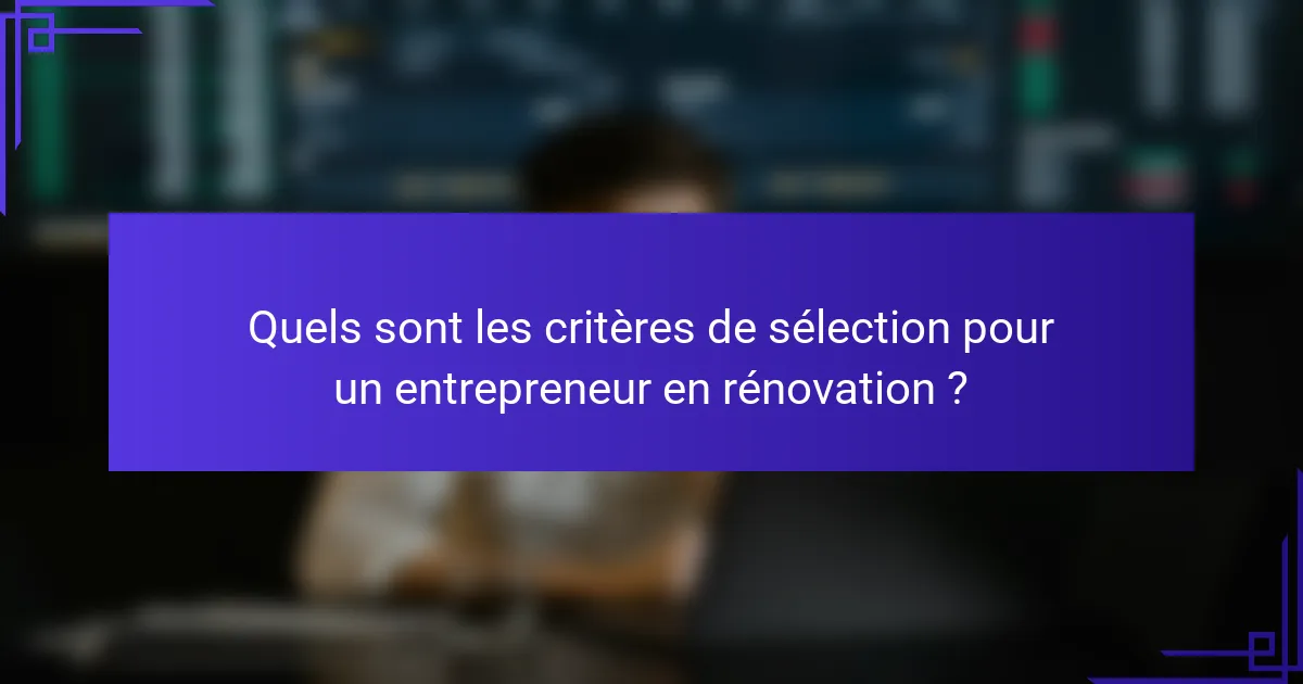 Quels sont les critères de sélection pour un entrepreneur en rénovation ?