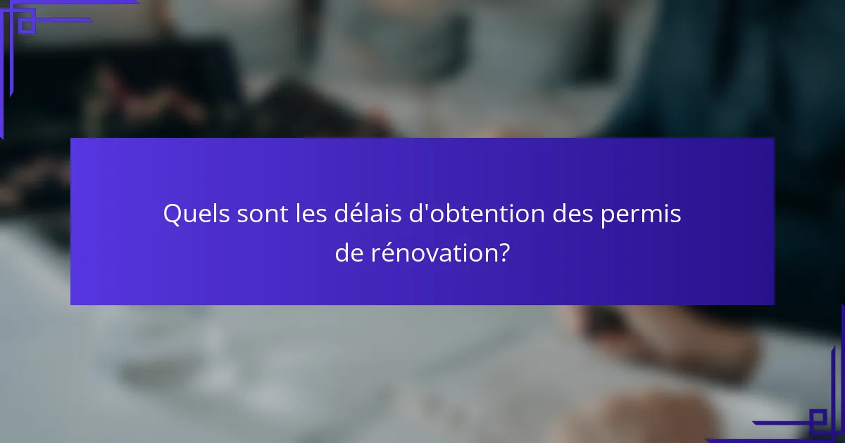 Quels sont les délais d'obtention des permis de rénovation?