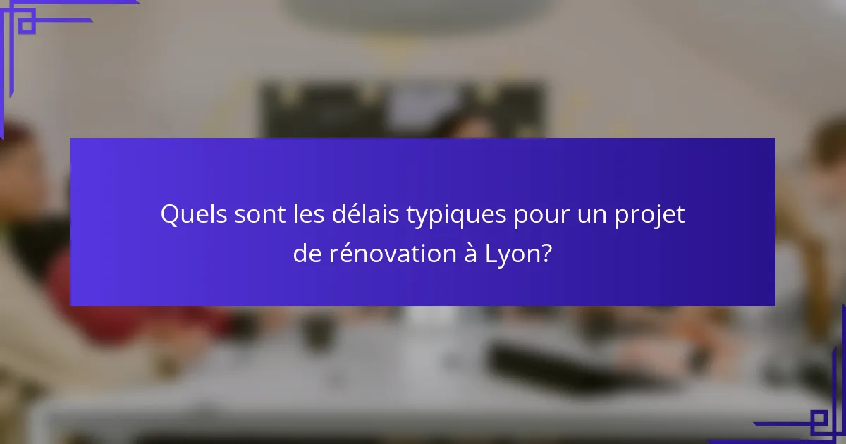 Quels sont les délais typiques pour un projet de rénovation à Lyon?