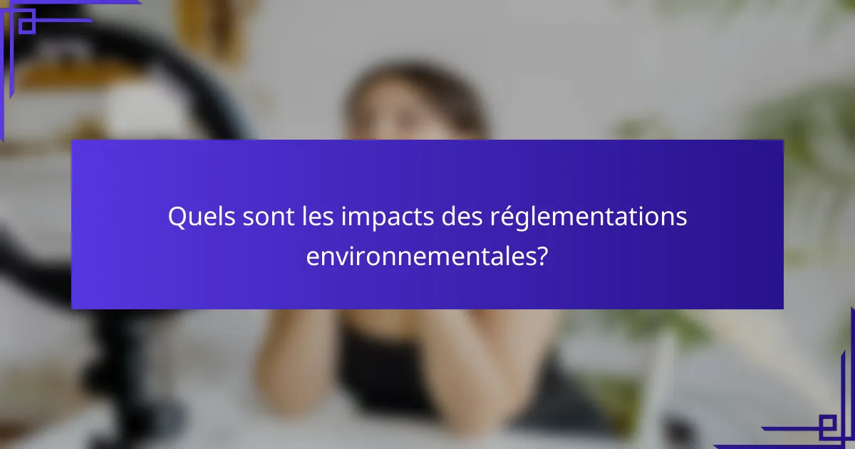 Quels sont les impacts des réglementations environnementales?