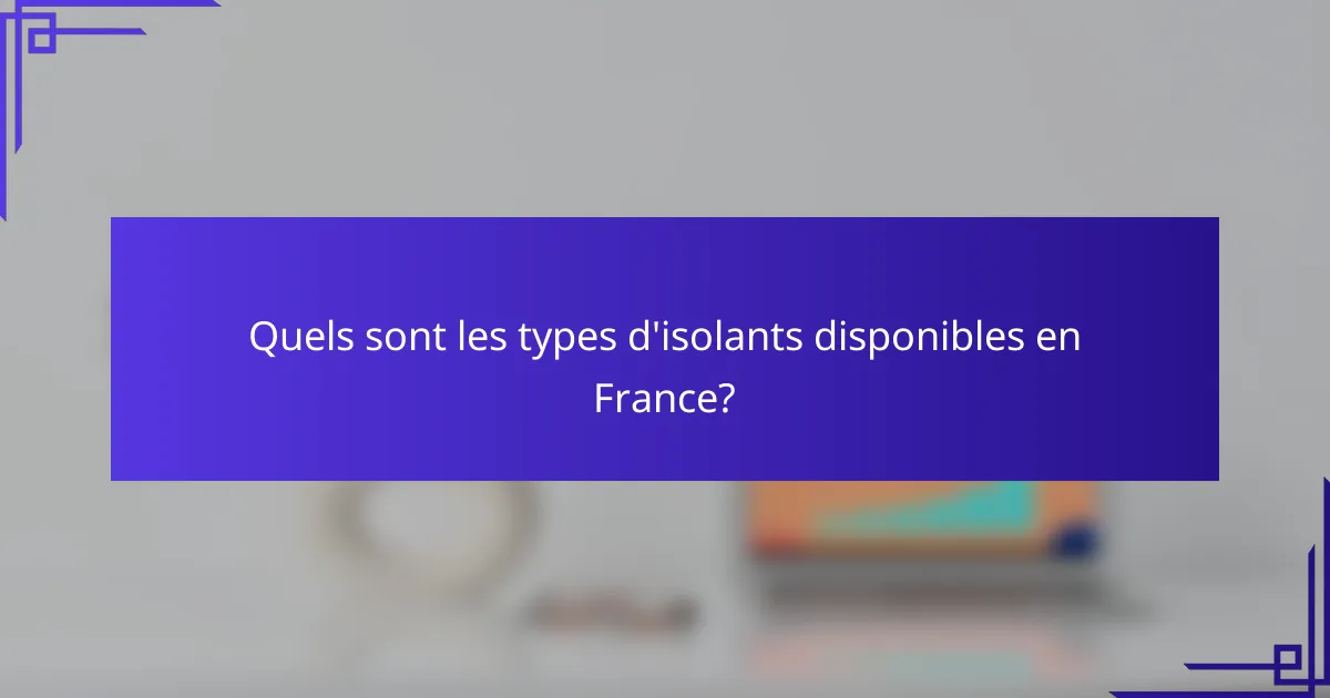 Quels sont les types d'isolants disponibles en France?