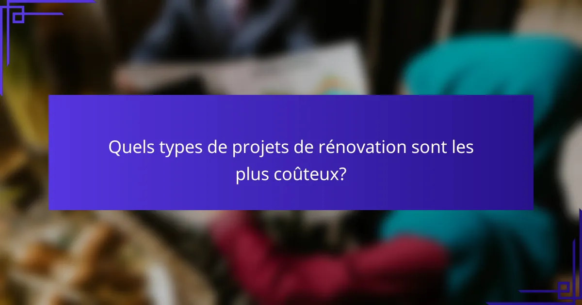 Quels types de projets de rénovation sont les plus coûteux?